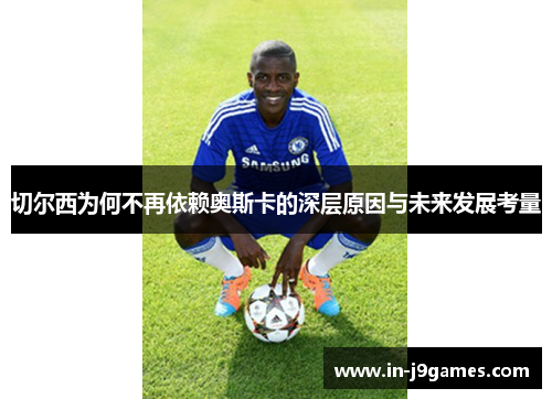 切尔西为何不再依赖奥斯卡的深层原因与未来发展考量