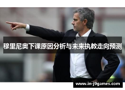 穆里尼奥下课原因分析与未来执教走向预测 穆里尼奥下课原因分析与未来执教走向预测