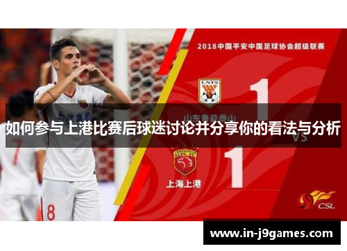 如何参与上港比赛后球迷讨论并分享你的看法与分析