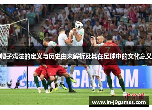 帽子戏法的定义与历史由来解析及其在足球中的文化意义 帽子戏法的定义与历史由来解析及其在足球中的文化意义
