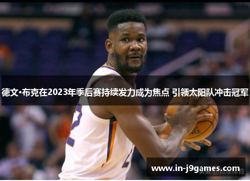 德文·布克在2023年季后赛持续发力成为焦点 引领太阳队冲击冠军 德文·布克在2023年季后赛持续发力成为焦点 引领太阳队冲击冠军