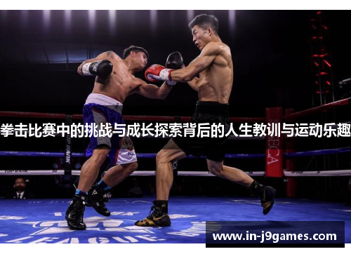 拳击比赛中的挑战与成长探索背后的人生教训与运动乐趣 拳击比赛中的挑战与成长探索背后的人生教训与运动乐趣