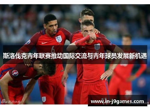 斯洛伐克青年联赛推动国际交流与青年球员发展新机遇