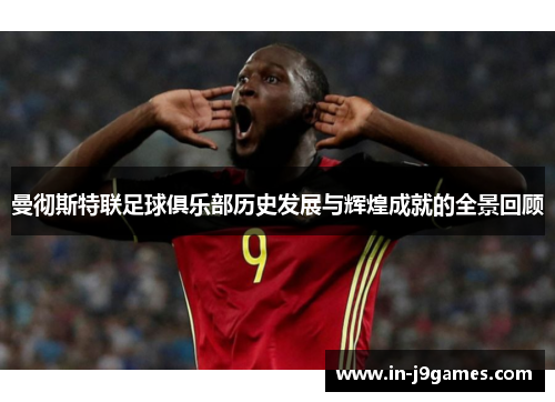 曼彻斯特联足球俱乐部历史发展与辉煌成就的全景回顾