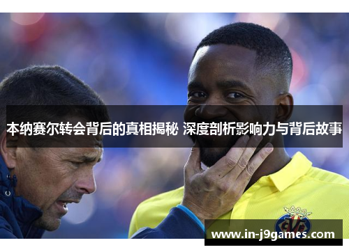 本纳赛尔转会背后的真相揭秘 深度剖析影响力与背后故事