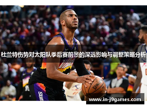 杜兰特伤势对太阳队季后赛前景的深远影响与调整策略分析 杜兰特伤势对太阳队季后赛前景的深远影响与调整策略分析
