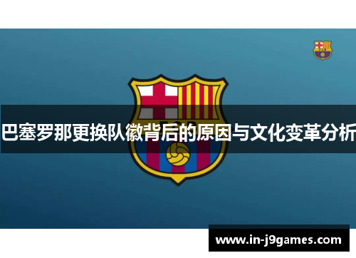 巴塞罗那更换队徽背后的原因与文化变革分析