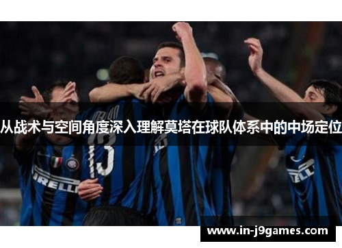 从战术与空间角度深入理解莫塔在球队体系中的中场定位