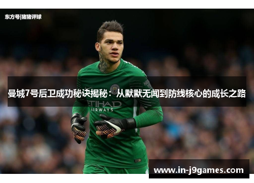 曼城7号后卫成功秘诀揭秘:从默默无闻到防线核心的成长之路 曼城7号后卫成功秘诀揭秘:从默默无闻到防线核心的成长之路