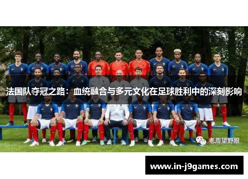 法国队夺冠之路：血统融合与多元文化在足球胜利中的深刻影响