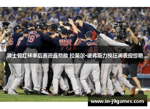 波士顿红袜季后赛迎战劲敌 拉斐尔·德弗斯力挽狂澜表现惊艳