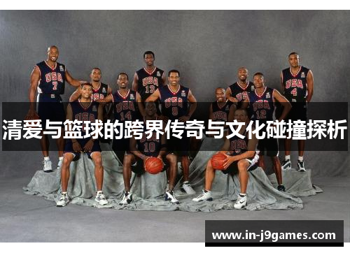 清爱与篮球的跨界传奇与文化碰撞探析