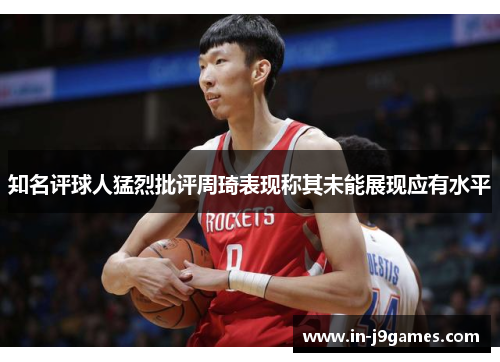 知名评球人猛烈批评周琦表现称其未能展现应有水平