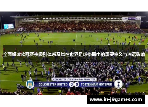 全面解读欧冠赛事级别体系及其在世界足球格局中的重要意义与深远影响