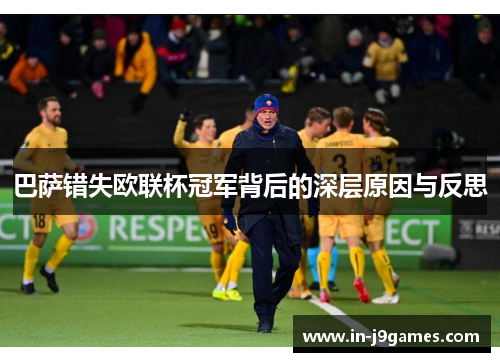 巴萨错失欧联杯冠军背后的深层原因与反思