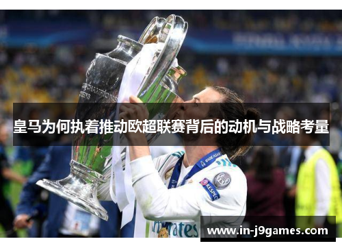 皇马为何执着推动欧超联赛背后的动机与战略考量