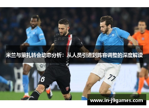 米兰与蒙扎转会动态分析：从人员引进到阵容调整的深度解读