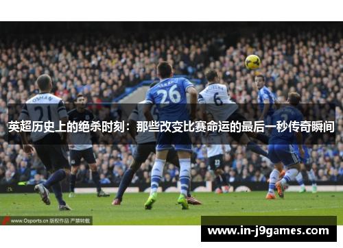英超历史上的绝杀时刻：那些改变比赛命运的最后一秒传奇瞬间
