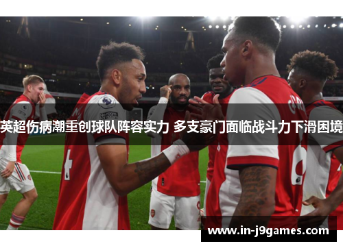 英超伤病潮重创球队阵容实力 多支豪门面临战斗力下滑困境