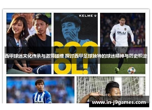 西甲球迷文化传承与激情碰撞 探讨西甲足球独特的球迷精神与历史积淀