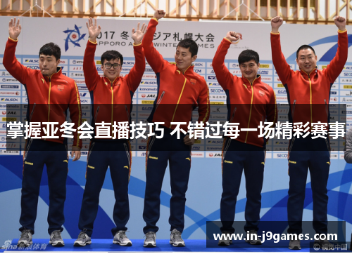掌握亚冬会直播技巧 不错过每一场精彩赛事