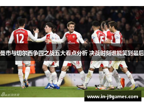 曼市与切尔西争四之战五大看点分析 决战时刻谁能笑到最后