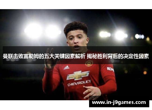 曼联击败富勒姆的五大关键因素解析 揭秘胜利背后的决定性因素