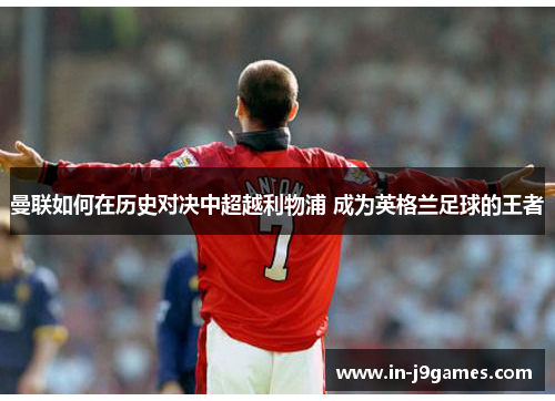 曼联如何在历史对决中超越利物浦 成为英格兰足球的王者