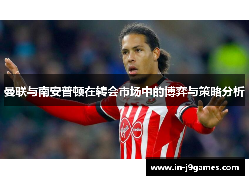 曼联与南安普顿在转会市场中的博弈与策略分析