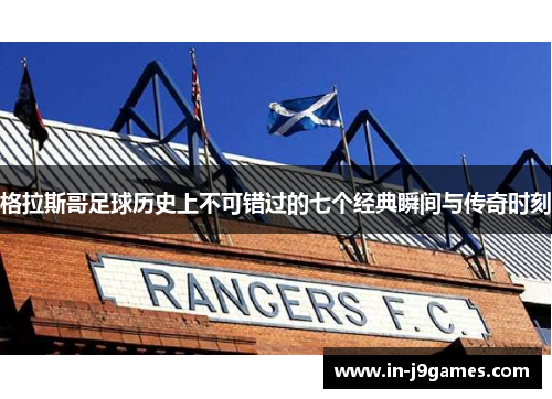 格拉斯哥足球历史上不可错过的七个经典瞬间与传奇时刻