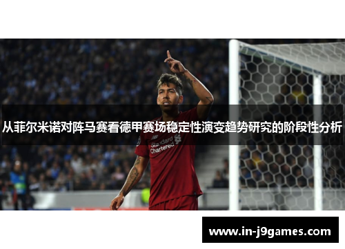 从菲尔米诺对阵马赛看德甲赛场稳定性演变趋势研究的阶段性分析
