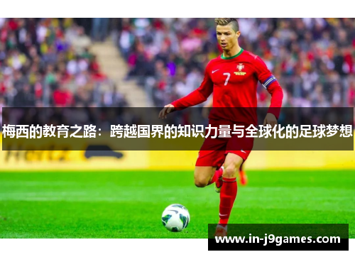 梅西的教育之路：跨越国界的知识力量与全球化的足球梦想