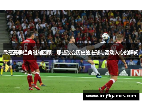 欧冠赛季经典时刻回顾：那些改变历史的进球与激动人心的瞬间