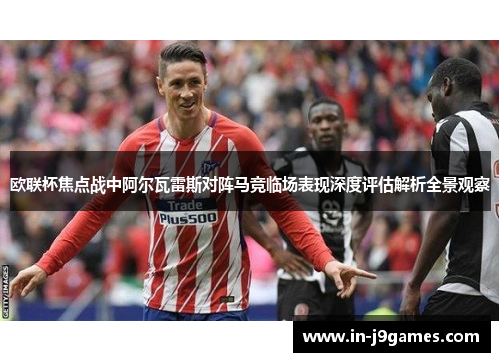 欧联杯焦点战中阿尔瓦雷斯对阵马竞临场表现深度评估解析全景观察 欧联杯焦点战中阿尔瓦雷斯对阵马竞临场表现深度评估解析全景观察