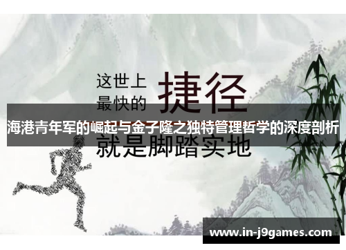 海港青年军的崛起与金子隆之独特管理哲学的深度剖析