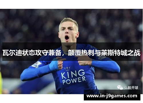 瓦尔迪状态攻守兼备,颠覆热刺与莱斯特城之战 瓦尔迪状态攻守兼备,颠覆热刺与莱斯特城之战