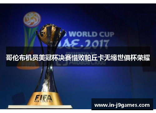 哥伦布机员美冠杯决赛惜败帕丘卡无缘世俱杯荣耀 哥伦布机员美冠杯决赛惜败帕丘卡无缘世俱杯荣耀