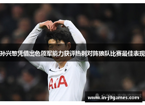 孙兴慜凭借出色领军能力获评热刺对阵狼队比赛最佳表现 孙兴慜凭借出色领军能力获评热刺对阵狼队比赛最佳表现