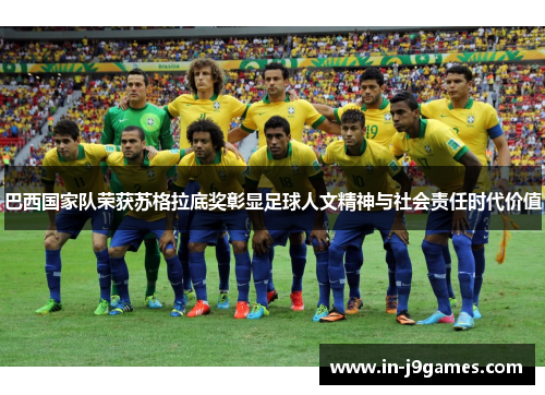 巴西国家队荣获苏格拉底奖彰显足球人文精神与社会责任时代价值 巴西国家队荣获苏格拉底奖彰显足球人文精神与社会责任时代价值