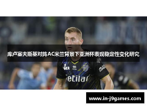 库卢塞夫斯基对阵AC米兰背景下亚洲杯表现稳定性变化研究 库卢塞夫斯基对阵AC米兰背景下亚洲杯表现稳定性变化研究