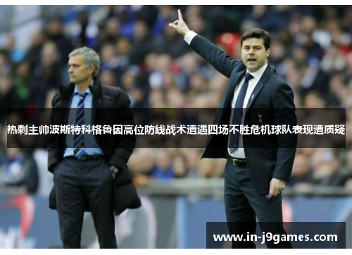热刺主帅波斯特科格鲁因高位防线战术遭遇四场不胜危机球队表现遭质疑 热刺主帅波斯特科格鲁因高位防线战术遭遇四场不胜危机球队表现遭质疑