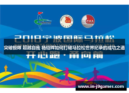 突破极限 超越自我 杨绍辉如何打破马拉松世界纪录的成功之道 突破极限 超越自我 杨绍辉如何打破马拉松世界纪录的成功之道