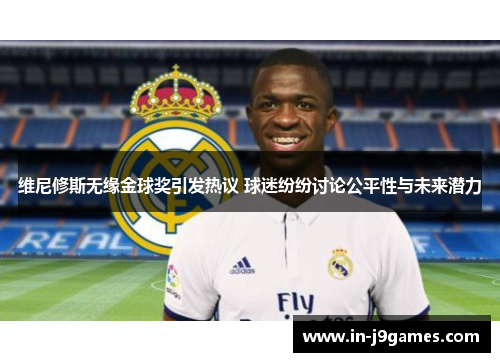 维尼修斯无缘金球奖引发热议 球迷纷纷讨论公平性与未来潜力