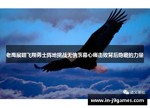 老鹰展翅飞翔勇士阵地挑战无情落幕心痛击败背后隐藏的力量