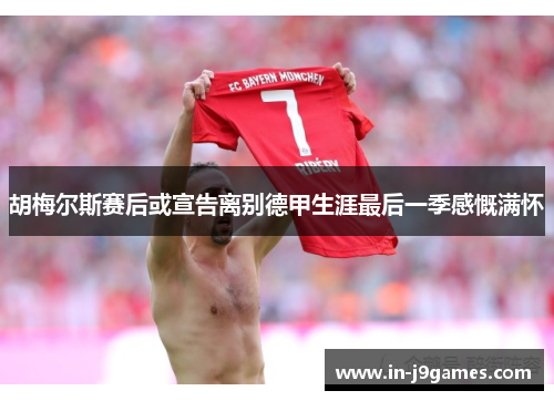 胡梅尔斯赛后或宣告离别德甲生涯最后一季感慨满怀