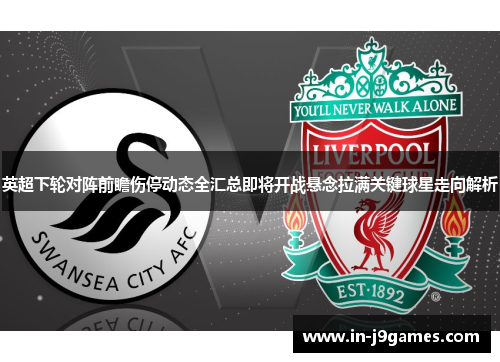 英超下轮对阵前瞻伤停动态全汇总即将开战悬念拉满关键球星走向解析