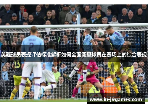 英超球员表现评估标准解析如何全面衡量球员在赛场上的综合表现
