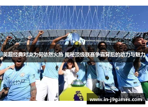 英超经典对决为何依然火热 揭秘顶级联赛争霸背后的动力与魅力