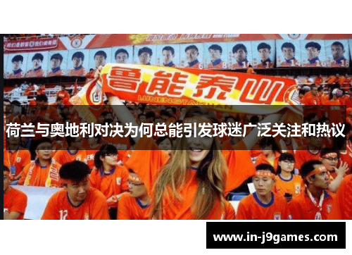 荷兰与奥地利对决为何总能引发球迷广泛关注和热议