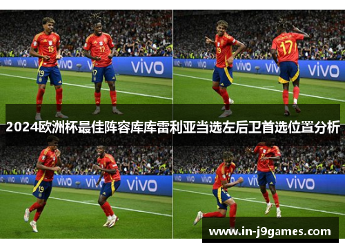 2024欧洲杯最佳阵容库库雷利亚当选左后卫首选位置分析